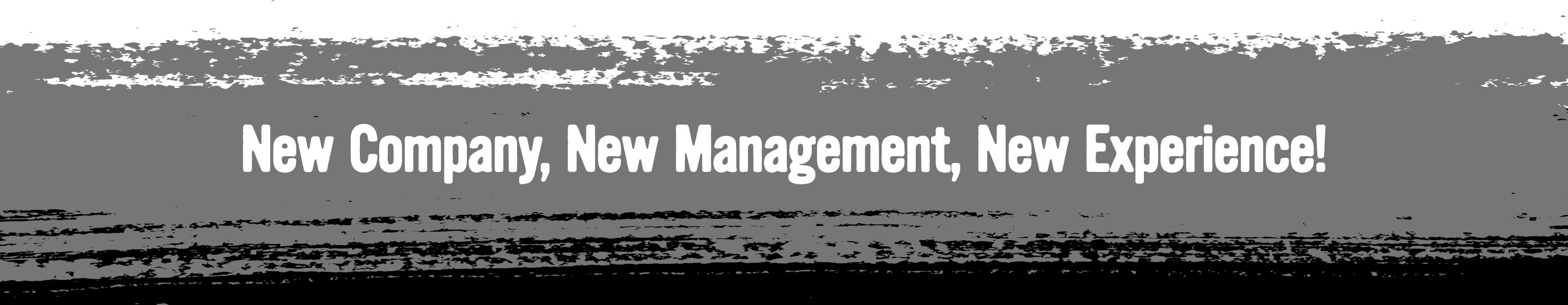New Company, New Management, New Experience!